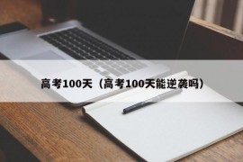 高考100天（高考100天能逆袭吗）