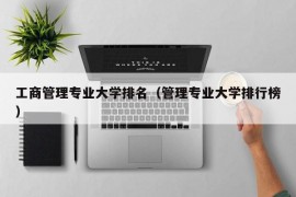 工商管理专业大学排名（管理专业大学排行榜）