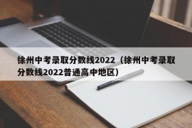 徐州中考录取分数线2022（徐州中考录取分数线2022普通高中地区）