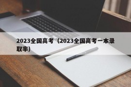 2023全国高考（2023全国高考一本录取率）