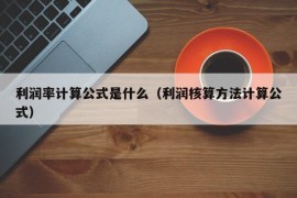 利润率计算公式是什么（利润核算方法计算公式）