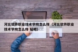 河北软件职业技术学院怎么样（河北软件职业技术学院怎么样 贴吧）