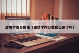 潍坊学院分数线（潍坊学院分数线出来了吗）