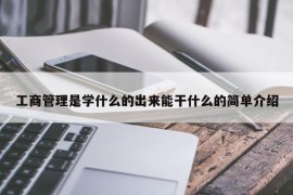 工商管理是学什么的出来能干什么的简单介绍