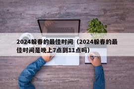 2024躲春的最佳时间（2024躲春的最佳时间是晚上7点到11点吗）