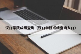 汉口学院成绩查询（汉口学院成绩查询入口）