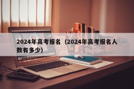 2024年高考报名（2024年高考报名人数有多少）