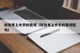 祝贺考上大学的贺词（祝贺考上大学的贺词短句）