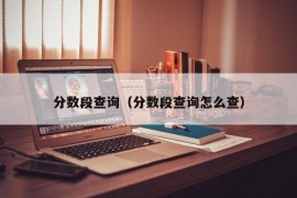 分数段查询（分数段查询怎么查）