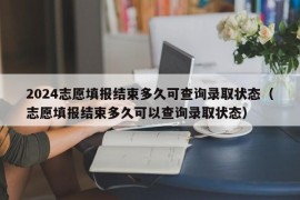 2024志愿填报结束多久可查询录取状态（志愿填报结束多久可以查询录取状态）