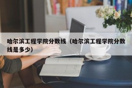 哈尔滨工程学院分数线（哈尔滨工程学院分数线是多少）