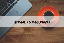 永生不死（永生不死的英文）