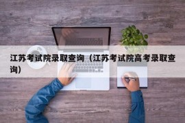 江苏考试院录取查询（江苏考试院高考录取查询）