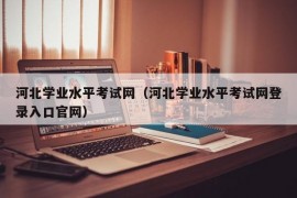 河北学业水平考试网（河北学业水平考试网登录入口官网）