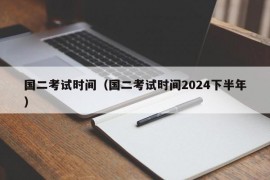 国二考试时间（国二考试时间2024下半年）