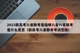 2023新高考八省联考是指哪八省八省联考是什么意思（新高考八省联考考试范围）