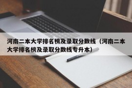 河南二本大学排名榜及录取分数线（河南二本大学排名榜及录取分数线专升本）