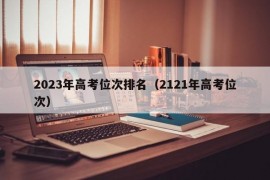 2023年高考位次排名（2121年高考位次）