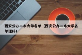 西安公办二本大学名单（西安公办二本大学名单理科）