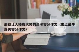 那些让人捧腹大笑的高考零分作文（史上最牛爆笑零分作文）