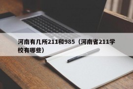 河南有几所211和985（河南省211学校有哪些）