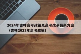 2024年吉林高考政策及高考改革最新方案（吉林2023年高考政策）