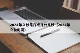 2024年立秋是几点几分几秒（2024年立秋时间）