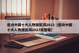 感动中国十大人物颁奖词2023（感动中国十大人物颁奖词2023完整版）