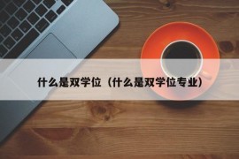 什么是双学位（什么是双学位专业）