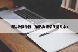 消防救援学院（消防救援学院是几本）