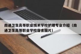 南通卫生高等职业技术学校护理专业介绍（南通卫生高等职业学校宿舍图片）