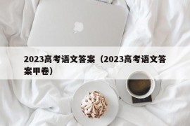 2023高考语文答案（2023高考语文答案甲卷）