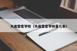 大连警官学校（大连警官学校是几本）