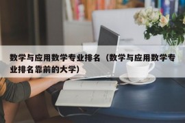 数学与应用数学专业排名（数学与应用数学专业排名靠前的大学）