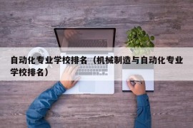 自动化专业学校排名（机械制造与自动化专业学校排名）