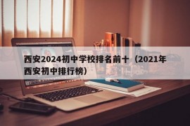 西安2024初中学校排名前十（2021年西安初中排行榜）