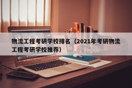 物流工程考研学校排名（2021年考研物流工程考研学校推荐）