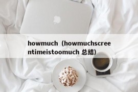 howmuch（howmuchscreentimeistoomuch 总结）