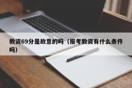 教资69分是故意的吗（报考教资有什么条件吗）