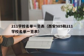 211学校名单一览表（西安985和211学校名单一览表）