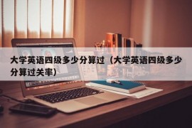 大学英语四级多少分算过（大学英语四级多少分算过关率）