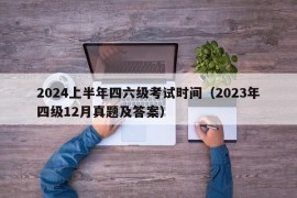 2024上半年四六级考试时间（2023年四级12月真题及答案）