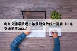 山东交通学院近三年录取分数线一览表（山东交通学院2021）