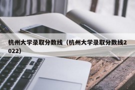 杭州大学录取分数线（杭州大学录取分数线2022）