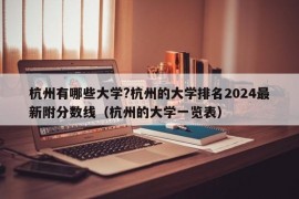 杭州有哪些大学?杭州的大学排名2024最新附分数线（杭州的大学一览表）