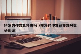 拼凑的作文算抄袭吗（拼凑的作文算抄袭吗英语翻译）