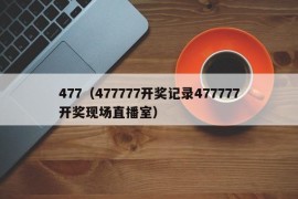 477（477777开奖记录477777开奖现场直播室）