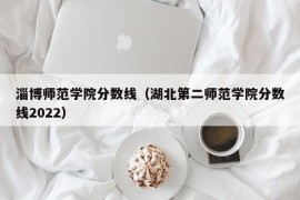 淄博师范学院分数线（湖北第二师范学院分数线2022）