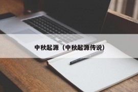 中秋起源（中秋起源传说）