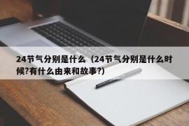 24节气分别是什么（24节气分别是什么时候?有什么由来和故事?）